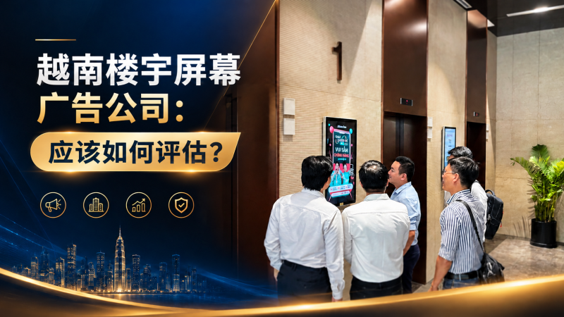 越南楼宇屏幕广告公司：应该如何评估？