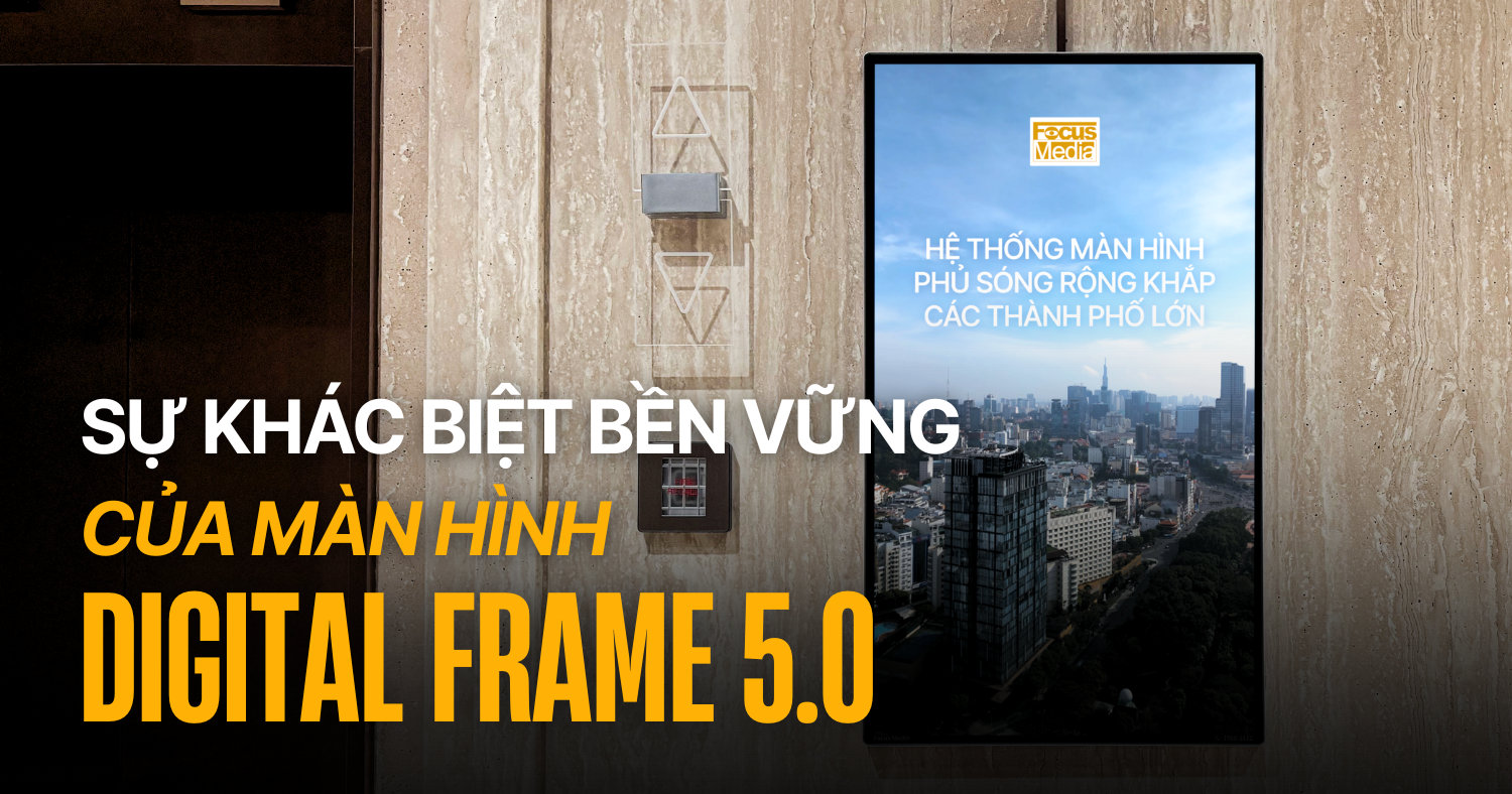 FOCUS MEDIA VIỆT NAM TẠO SỰ KHÁC BIỆT BỀN VỮNG VỚI MÀN HÌNH DF 5.0